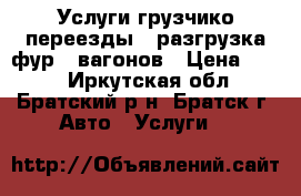 “Услуги грузчико“переезды , разгрузка фур , вагонов › Цена ­ 300 - Иркутская обл., Братский р-н, Братск г. Авто » Услуги   